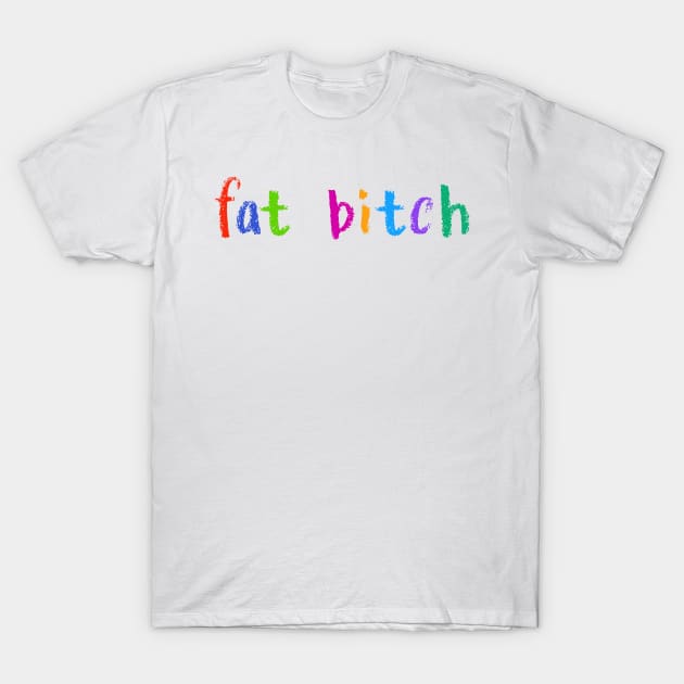 fat bitch T-Shirt by NSFWSam